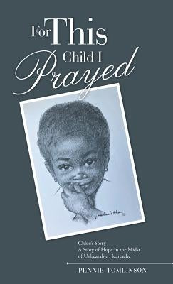For This Child I Prayed: Chloe'S Story a Story of Hope in the Midst of Unbearable Heartache by Tomlinson, Pennie