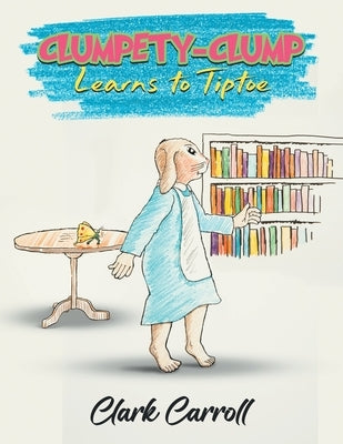 Clumpety-Clump Learns to Tiptoe by Carroll, Clark