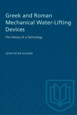 Greek and Roman Mechanical Water-Lifting Devices: The History of a Technology by Oleson, Joseph Peter