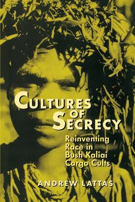 Cultures of Secrecy: Reinventing Race in Bush Kaliai Cargo Cults by Lattas, Andrew