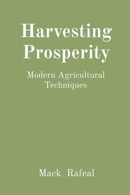 Harvesting Prosperity: Modern Agricultural Techniques by Rafeal, Mack