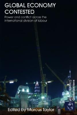 Global Economy Contested: Power and Conflict across the International Division of Labour by Taylor, Marcus