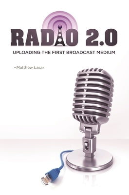 Radio 2.0: Uploading the First Broadcast Medium by Lasar, Matthew