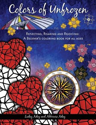 Colors of Unfrozen: Reflecting, Relaxing and Rejoicing: A Believer's coloring book for all ages by Adey, Ladey
