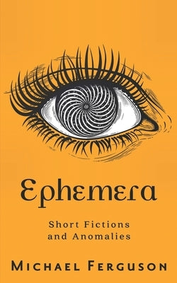 Ephemera: Short Fictions and Anomalies by Ferguson, Michael