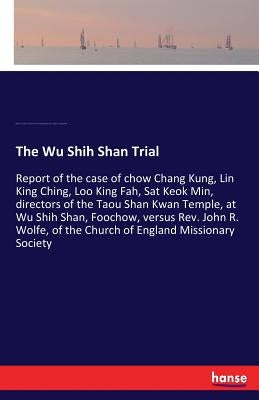 The Wu Shih Shan Trial: Report of the case of chow Chang Kung, Lin King Ching, Loo King Fah, Sat Keok Min, directors of the Taou Shan Kwan Temple, at by Fu-Chou Shih, Fukien Prov China