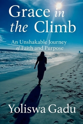 Grace in the Climb: An Unshakable Journey of Faith and Purpose by Gadu, Yoliswa