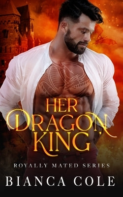 Her Dragon King: A Dragon Shifter Paranormal Romance by Cole, Bianca