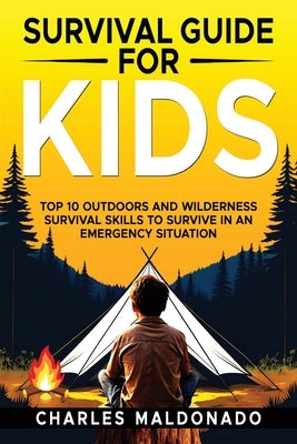 Survival Guide For Kids: Top 10 Outdoors and Wilderness Survival Skills to Survive in an Emergency Situation by Maldonado, Charles