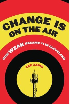 Change Is On the Air: How WZAK Became #1 in Cleveland by Zapis, Lee