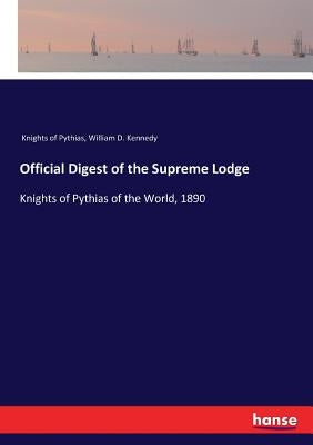 Official Digest of the Supreme Lodge: Knights of Pythias of the World, 1890 by Knights of Pythias