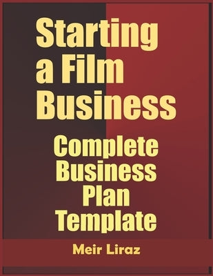 Starting a Film Business: Complete Business Plan Template by Liraz, Meir