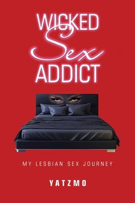 Wicked Sex Addict: My Lesbian Sex Journey by Yatzmo