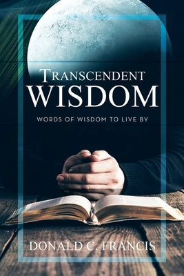 Transcendent Wisdom: Words of Wisdom to Live By by Francis, Donald C.