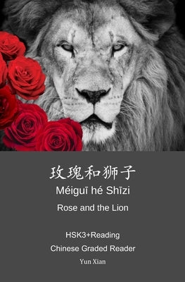 Rose and the Lion 玫瑰和狮子: HSK3+Reading Chinese Graded Reader by Xian, Yun