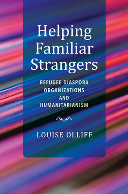 Helping Familiar Strangers: Refugee Diaspora Organizations and Humanitarianism by Olliff, Louise