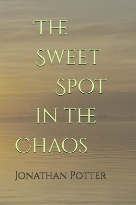 The Sweet Spot in the Chaos by Potter, Jonathan Daniel