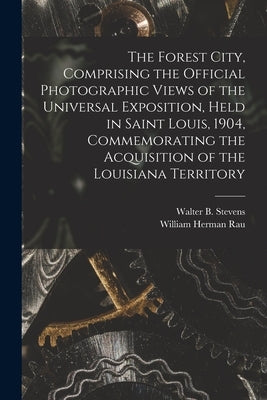 The Forest City, Comprising the Official Photographic Views of the Universal Exposition, Held in Saint Louis, 1904, Commemorating the Acquisition of t by Stevens, Walter B. (Walter Barlow) 1.