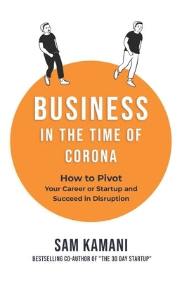 Business in The Time of Corona: How to pivot your career or startup and succeed in disruption by Kamani, Sam