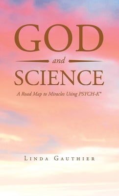 God and Science: A Road Map to Miracles Using Psych-K by Gauthier, Linda