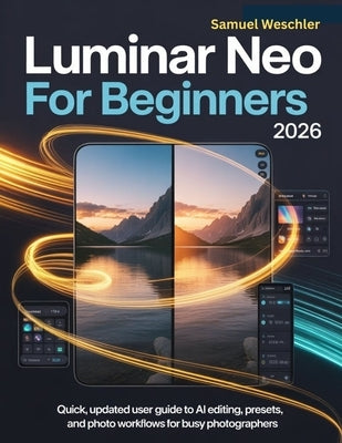 Luminar Neo for Beginners 2026: Quick, Updated User Guide to AI Editing, Presets, and Photo Workflows for Busy Photographers by Weschler, Samuel