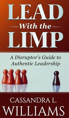 Lead With the Limp: A Disruptor's Guide to Authentic Leadership by Williams, Cassandra