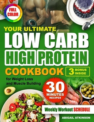 Your Ultimate Low Carb High Protein Cookbook: for Weight Loss and Muscle Building by Atkinson, Abigail