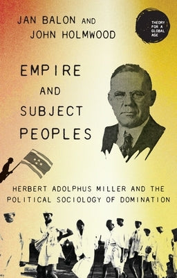Empire and Subject Peoples: Herbert Adolphus Miller and the Political Sociology of Domination by Balon, Jan