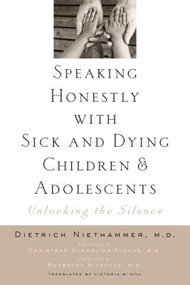 Speaking Honestly with Sick and Dying Children and Adolescents: Unlocking the Silence by Niethammer, Dietrich