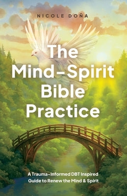 The Mind-Spirit Bible Practice: A Trauma-Informed DBT Inspired Guide to Renew the Mind & Spirit by Dona, Nicole