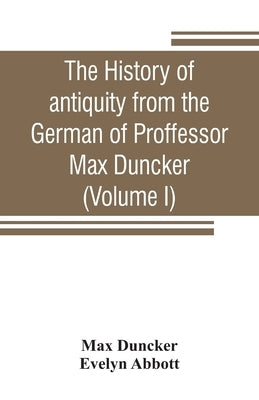 The history of antiquity from the German of Proffessor Max Duncker (Volume I) by Duncker, Max