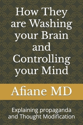 How They are Washing your Brain and Controlling your Mind: Explaining propaganda and Thought Modification by , Afiane
