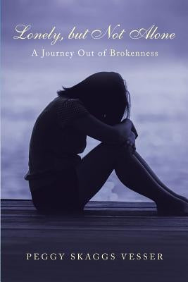 Lonely, but Not Alone: A Journey Out of Brokenness by Vesser, Peggy Skaggs
