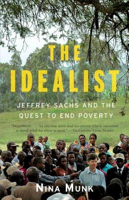 The Idealist: Jeffrey Sachs and the Quest to End Poverty by Munk, Nina