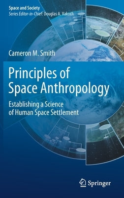 Principles of Space Anthropology: Establishing a Science of Human Space Settlement by Smith, Cameron M.
