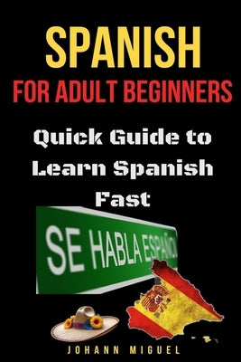 Spanish for Adult Beginners: Quick Guide to Learn Spanish Fast by Miguel, Johann