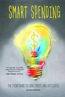 Smart Spending: The Teens' Guide to Cash, Credit, and Life's Costs by McGuire, Kara