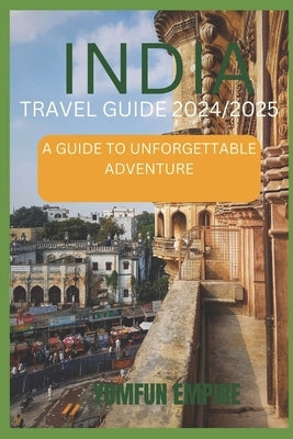 India Travel Guide 2024/2025: A Guide to Unforgettable Adventure by Empire, Yomfun
