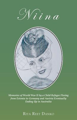 Niina: Memories of World War II by a Child Refugee Fleeing from Estonia to Germany and Austria Eventually Ending Up in Austra by Danko, Rita Reet
