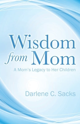Wisdom from Mom: A Mom's Legacy to Her Children by Sacks, Darlene C.