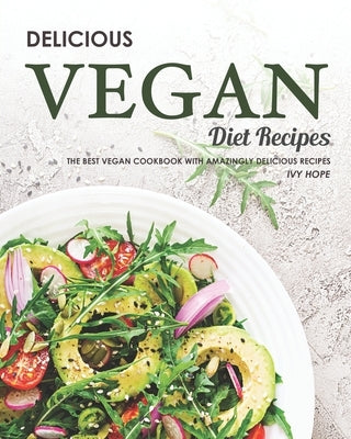 Delicious Vegan Diet Recipes: The Best Vegan Cookbook with Amazingly Delicious Recipes by Hope, Ivy