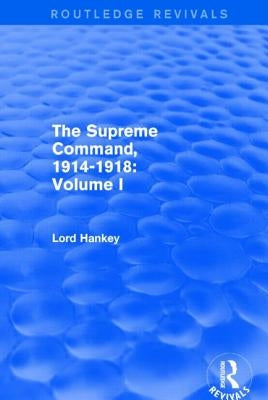 The Supreme Command, 1914-1918 (Routledge Revivals): Volume I by Hankey, Lord