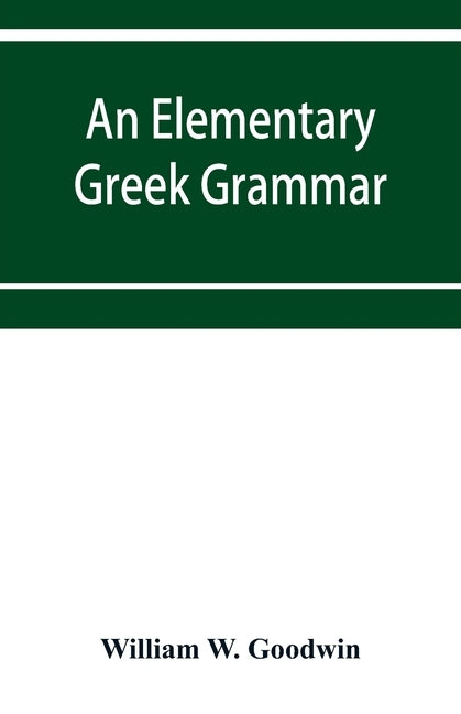 An elementary Greek grammar by W. Goodwin, William