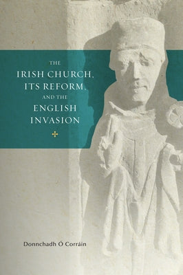 The Irish Church, Its Reform and the English Invasion: Volume 2 by Corrain, Donnchadh Ó.