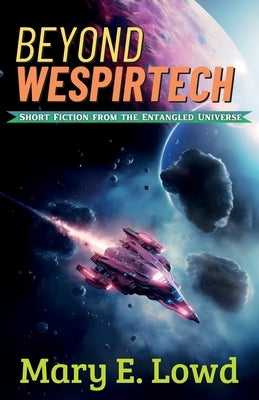 Beyond Wespirtech: Short Fiction from the Entangled Universe by Lowd, Mary E.