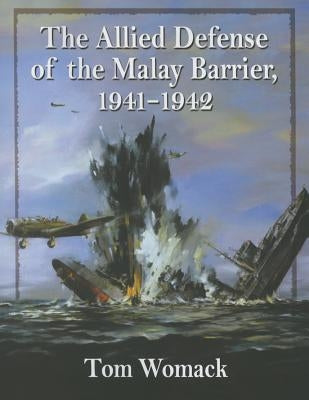 The Allied Defense of the Malay Barrier, 1941-1942 by Womack, Tom