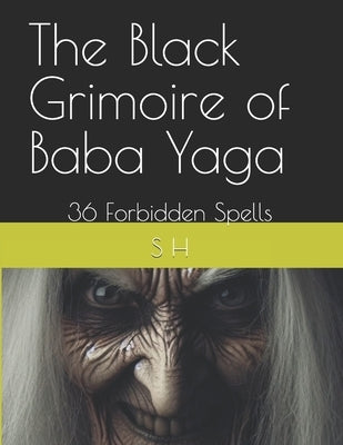 The Black Grimoire of Baba Yaga: 36 Forbidden Spells by H, S.