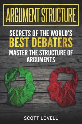 Argument Structure: Secrets of the World's Best Debaters - Master the Structure of Arguments by Lovell, Scott
