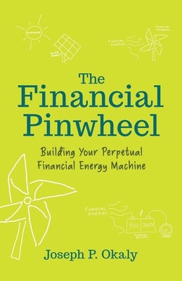 The Financial Pinwheel: Building Your Perpetual Financial Energy Machine by Okaly, Joseph P.