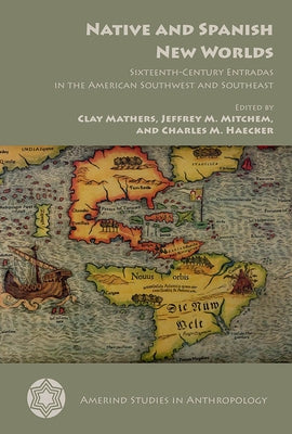 Native and Spanish New Worlds: Sixteenth-Century Entradas in the American Southwest and Southeast by Mathers, Clay